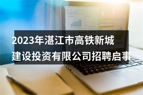 2023年湛江市高铁新城建设投资有限公司招聘启事 图片