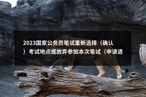2023国家公务员笔试重新选择（确认）考试地点或放弃参加本次笔试（申请退费） 操作指南 图片