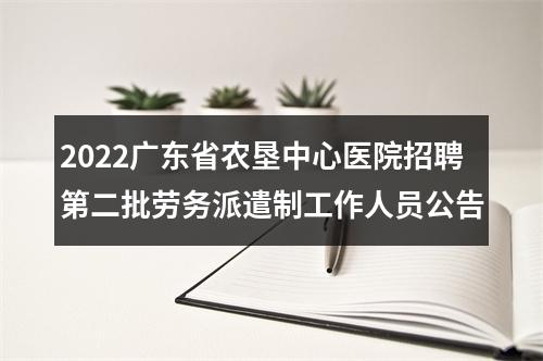 2022广东省农垦中心医院招聘第二批劳务派遣制工作人员公告 图片