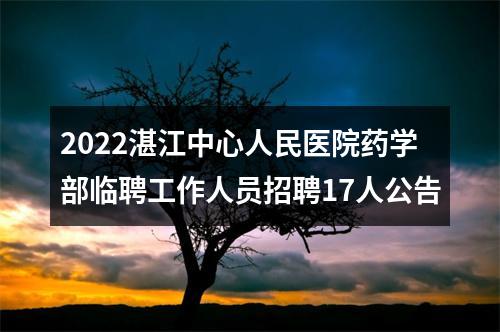 2022湛江中心人民医院药学部临聘工作人员招聘17人公告 图片