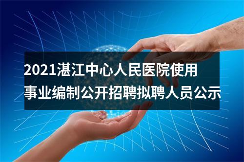 2021湛江中心人民医院使用事业编制公开招聘拟聘人员公示 图片
