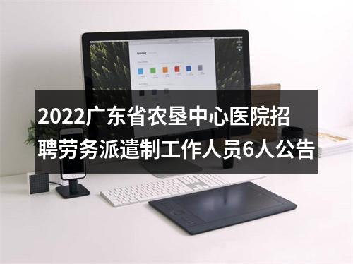 2022广东省农垦中心医院招聘劳务派遣制工作人员6人公告 图片
