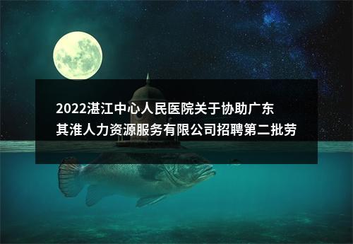 2022湛江中心人民医院关于协助广东其淮人力资源服务有限公司招聘第二批劳务派遣人员62人通告 图片