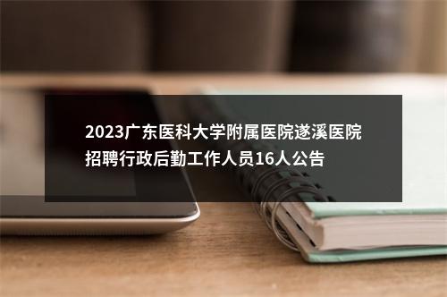2023广东医科大学附属医院遂溪医院招聘行政后勤工作人员16人公告 图片