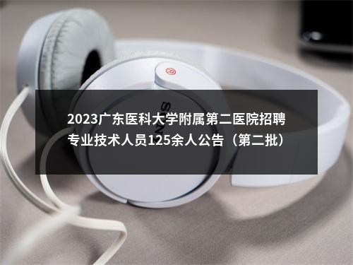 2023广东医科大学附属第二医院招聘专业技术人员125余人公告（第二批） 图片