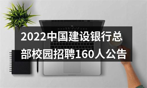 2022中国建设银行总部校园招聘160人公告 图片