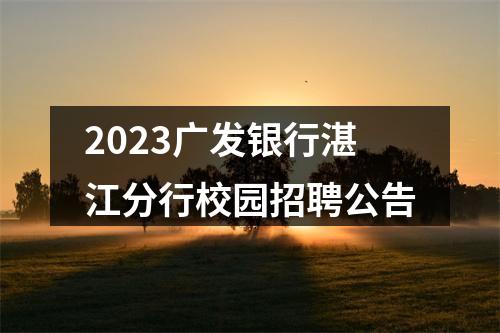 2023广发银行湛江分行校园招聘公告 图片