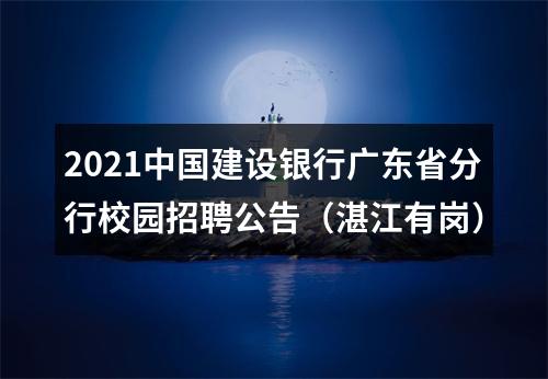 2021中国建设银行广东省分行校园招聘公告（湛江有岗） 图片