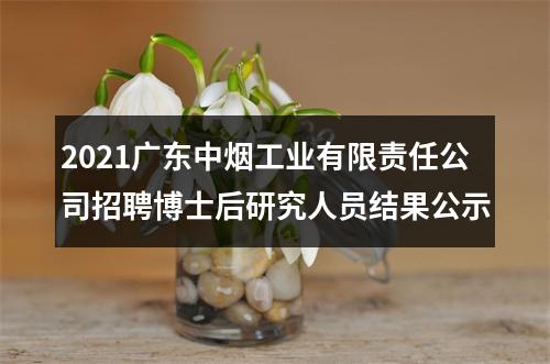 2021广东中烟工业有限责任公司招聘博士后研究人员结果公示 图片
