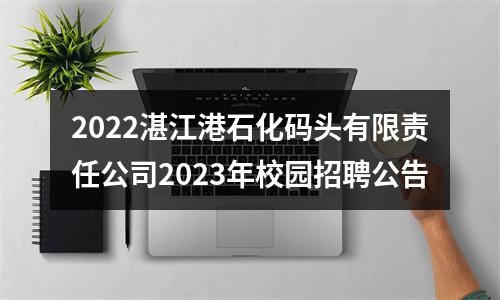 2022湛江港石化码头有限责任公司2023年校园招聘公告 图片
